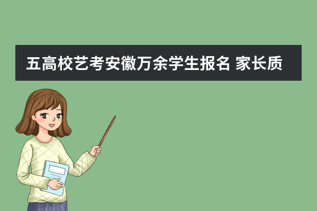 五高校艺考安徽万余学生报名 家长质疑报名费高